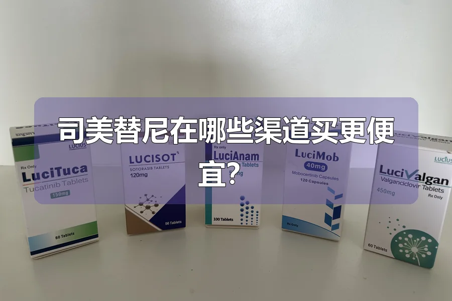 司美替尼在哪些渠道买更便宜？